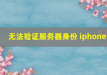 无法验证服务器身份 iphone